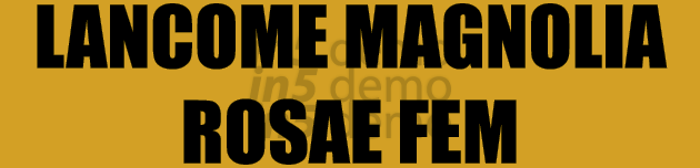 LANCOME MAGNOLIA ROSAE FEM